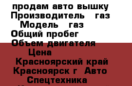 продам авто вышку › Производитель ­ газ › Модель ­ газ33081 › Общий пробег ­ 32 000 › Объем двигателя ­ 5 › Цена ­ 1 700 000 - Красноярский край, Красноярск г. Авто » Спецтехника   . Красноярский край,Красноярск г.